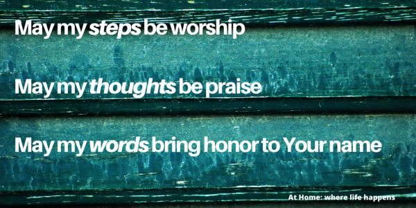 May my steps be worship May my thoughts be praise May my words bring honor to Your name